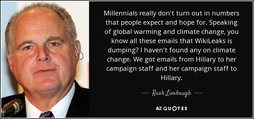 Millennials really don't turn out in numbers that people expect and hope for. Speaking of global warming and climate change, you know all these emails that WikiLeaks is dumping? I haven't found any on climate change. We got emails from Hillary to her campaign staff and her campaign staff to Hillary. - Rush Limbaugh