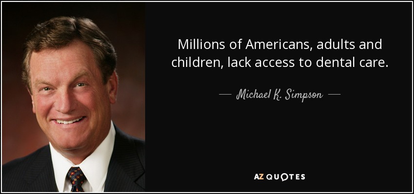 Millions of Americans, adults and children, lack access to dental care. - Michael K. Simpson