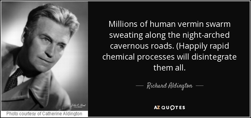 Millions of human vermin swarm sweating along the night-arched cavernous roads. (Happily rapid chemical processes will disintegrate them all. - Richard Aldington