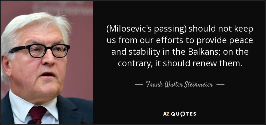 (Milosevic's passing) should not keep us from our efforts to provide peace and stability in the Balkans; on the contrary, it should renew them. - Frank-Walter Steinmeier