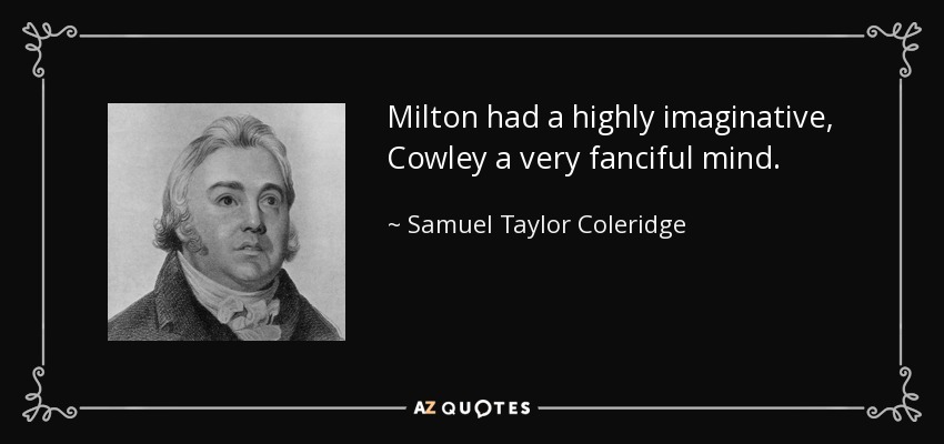Milton had a highly imaginative, Cowley a very fanciful mind. - Samuel Taylor Coleridge
