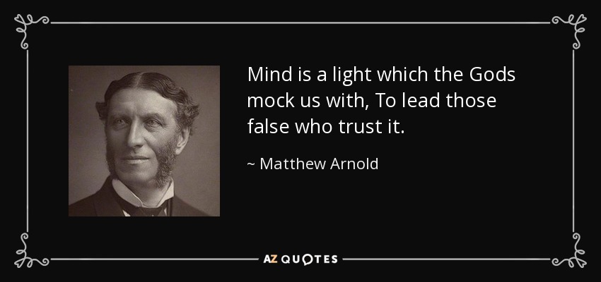 Mind is a light which the Gods mock us with, To lead those false who trust it. - Matthew Arnold