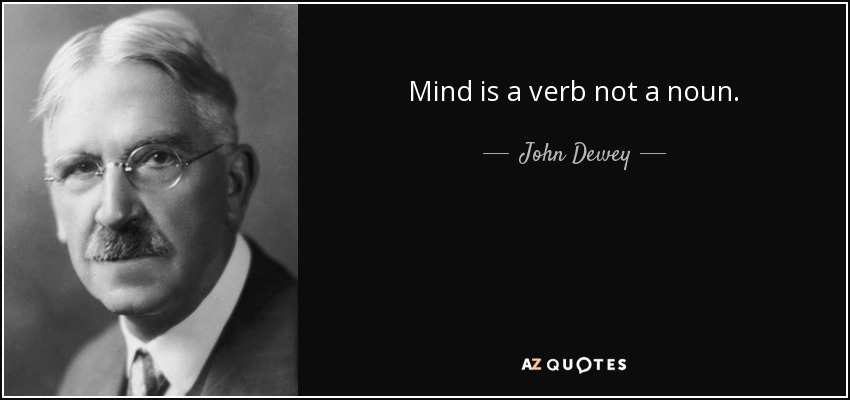 Mind is a verb not a noun. - John Dewey