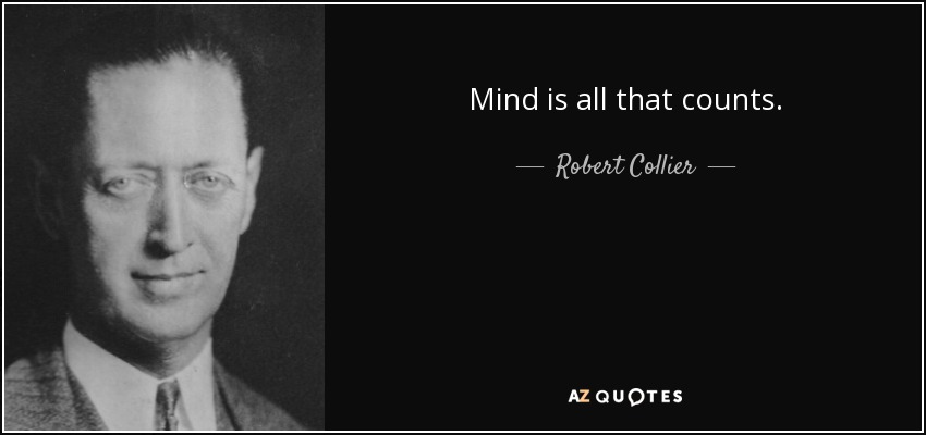 Mind is all that counts. - Robert Collier