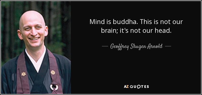 Mind is buddha. This is not our brain; it's not our head. - Geoffrey Shugen Arnold