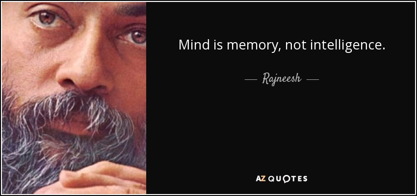 Mind is memory, not intelligence. - Rajneesh