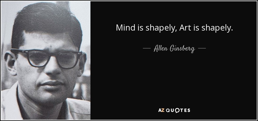 Mind is shapely, Art is shapely. - Allen Ginsberg