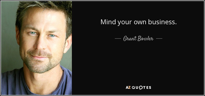 Mind your own business. - Grant Bowler