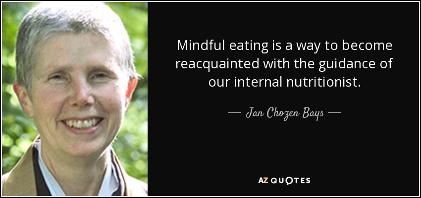 Mindful eating is a way to become reacquainted with the guidance of our internal nutritionist. - Jan Chozen Bays