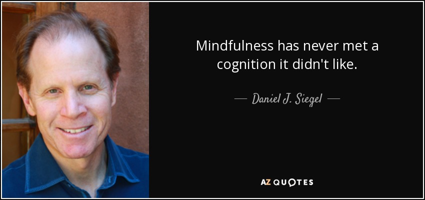 Mindfulness has never met a cognition it didn't like. - Daniel J. Siegel