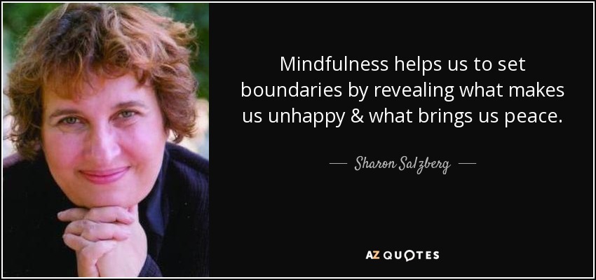 Mindfulness helps us to set boundaries by revealing what makes us unhappy & what brings us peace. - Sharon Salzberg