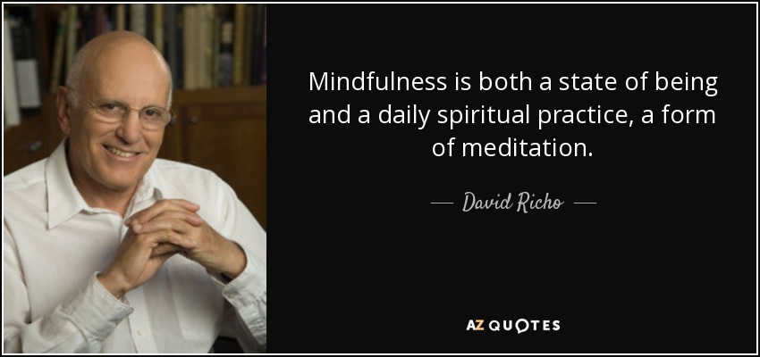 Mindfulness is both a state of being and a daily spiritual practice, a form of meditation. - David Richo
