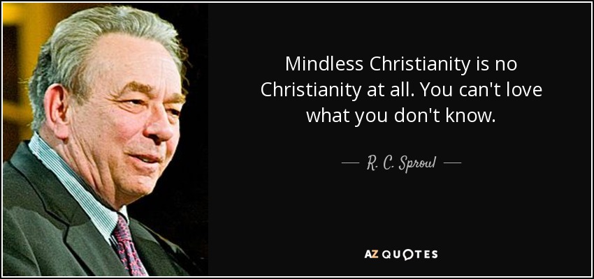 Mindless Christianity is no Christianity at all. You can't love what you don't know. - R. C. Sproul