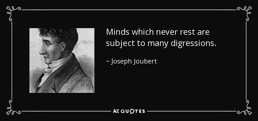 Minds which never rest are subject to many digressions. - Joseph Joubert