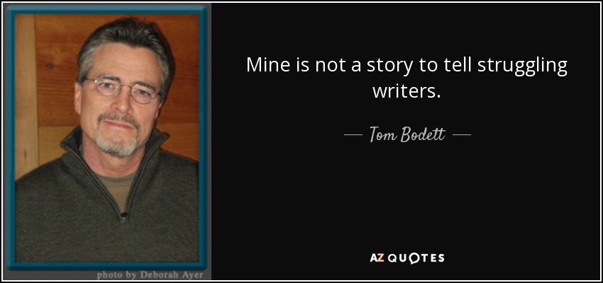 Mine is not a story to tell struggling writers. - Tom Bodett