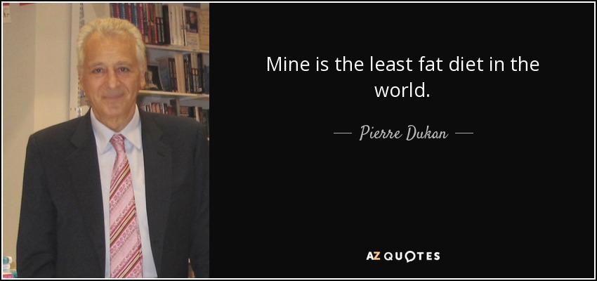 Mine is the least fat diet in the world. - Pierre Dukan