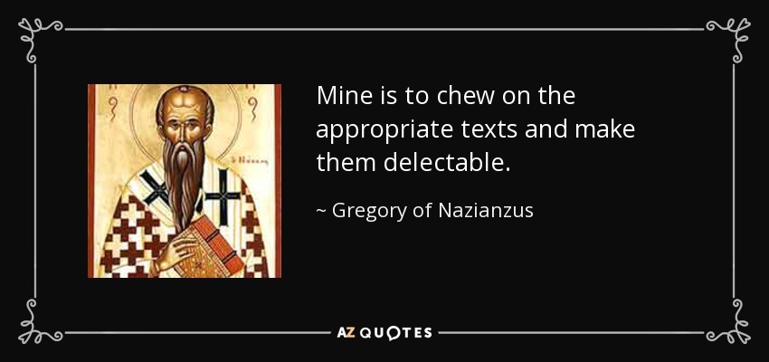 Mine is to chew on the appropriate texts and make them delectable. - Gregory of Nazianzus
