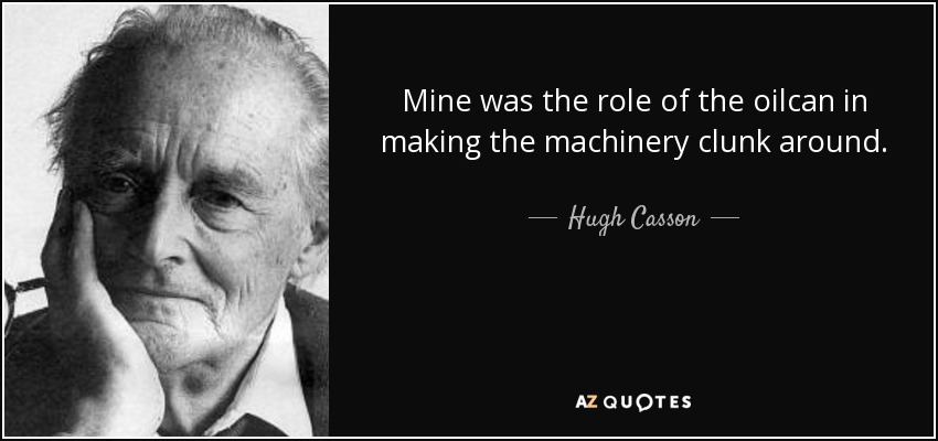 Mine was the role of the oilcan in making the machinery clunk around. - Hugh Casson