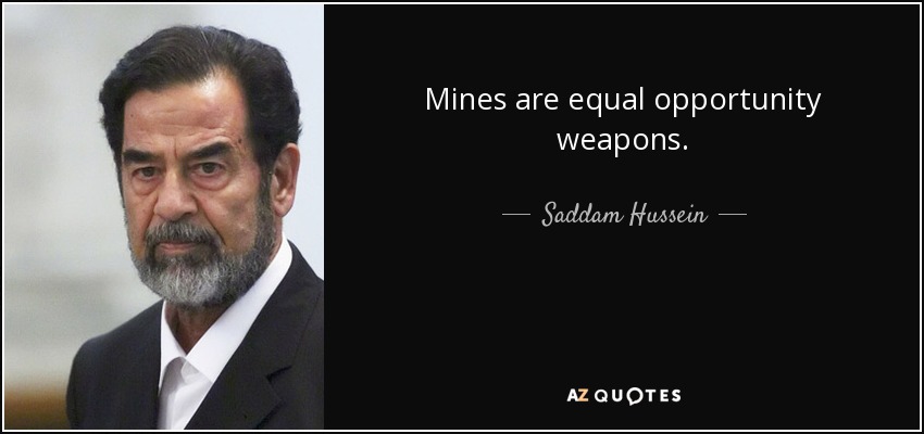 Mines are equal opportunity weapons. - Saddam Hussein