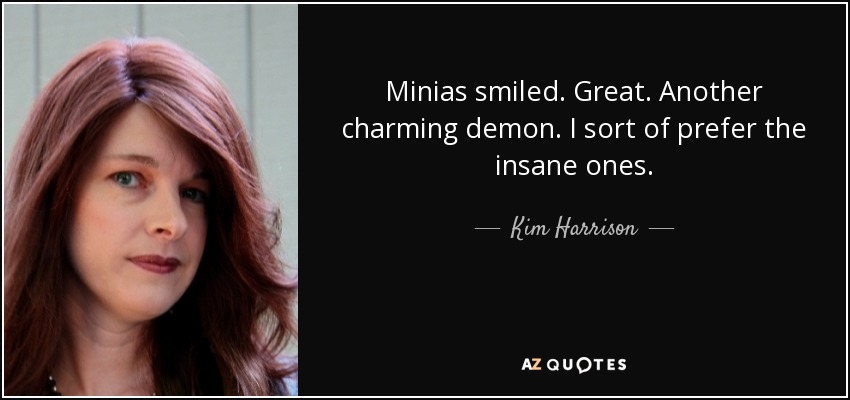 Minias smiled. Great. Another charming demon. I sort of prefer the insane ones. - Kim Harrison