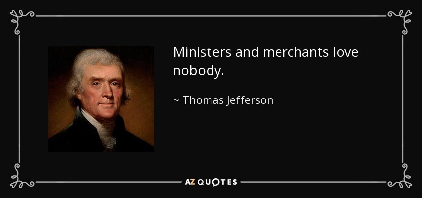 Ministers and merchants love nobody. - Thomas Jefferson