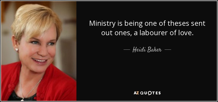 Ministry is being one of theses sent out ones, a labourer of love. - Heidi Baker