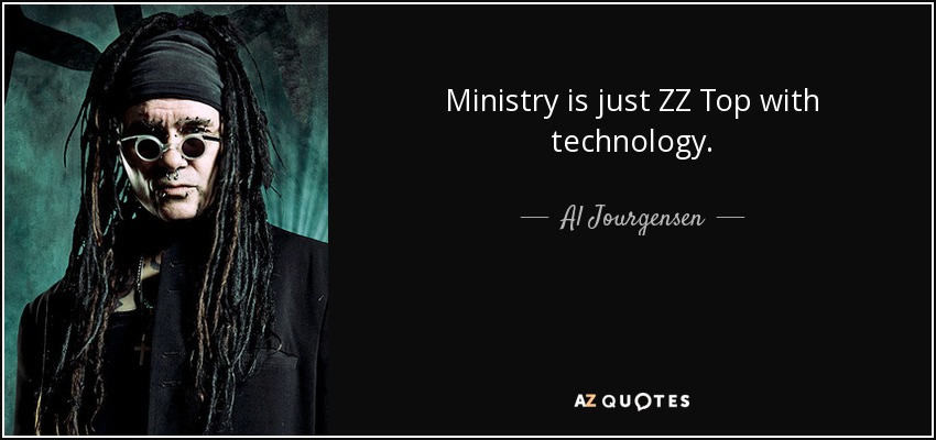 Ministry is just ZZ Top with technology. - Al Jourgensen