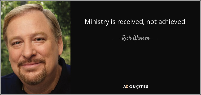 Ministry is received, not achieved. - Rick Warren