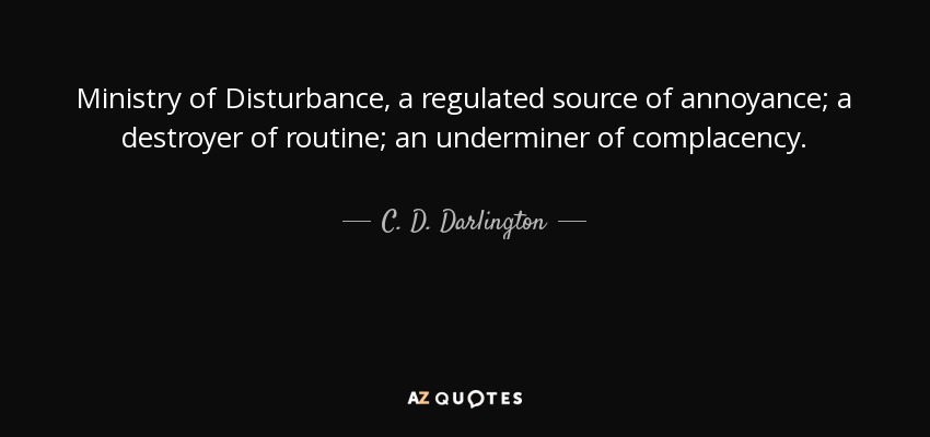 Ministry of Disturbance, a regulated source of annoyance; a destroyer of routine; an underminer of complacency. - C. D. Darlington