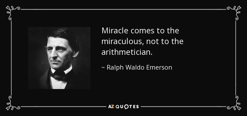 Miracle comes to the miraculous, not to the arithmetician. - Ralph Waldo Emerson