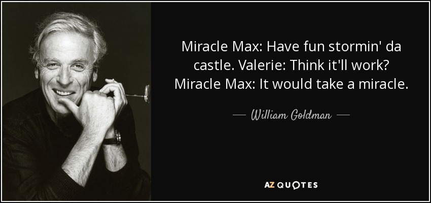 Miracle Max: Have fun stormin' da castle. Valerie: Think it'll work? Miracle Max: It would take a miracle. - William Goldman