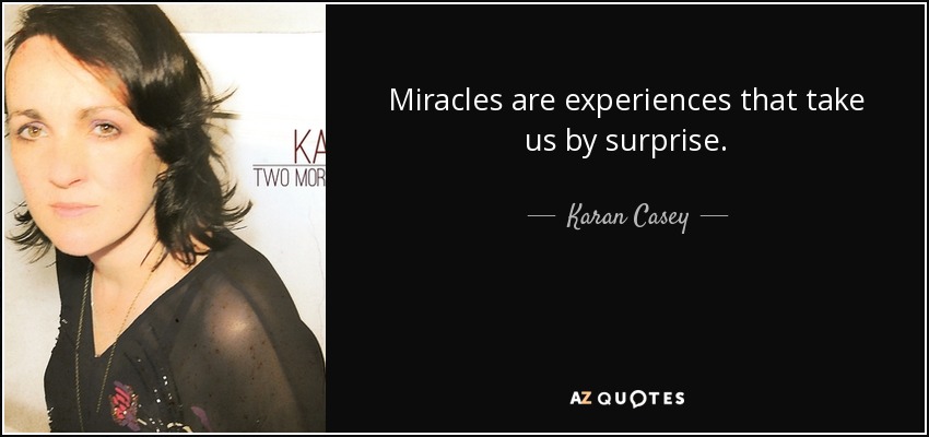 Miracles are experiences that take us by surprise. - Karan Casey