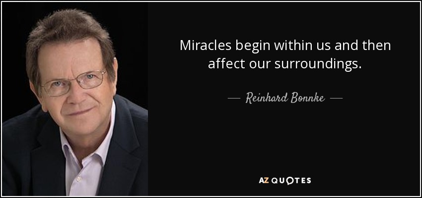Miracles begin within us and then affect our surroundings. - Reinhard Bonnke