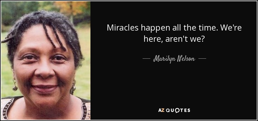Miracles happen all the time. We're here, aren't we? - Marilyn Nelson