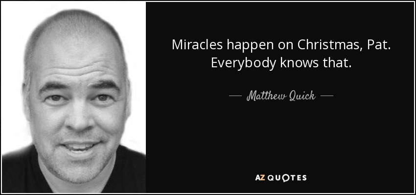Miracles happen on Christmas, Pat. Everybody knows that. - Matthew Quick