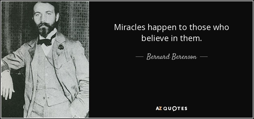 Miracles happen to those who believe in them. - Bernard Berenson
