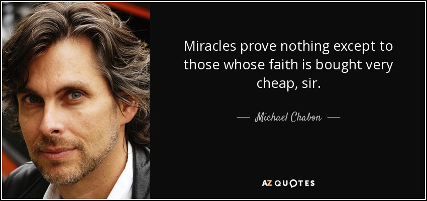 Miracles prove nothing except to those whose faith is bought very cheap, sir. - Michael Chabon