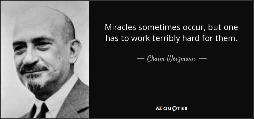 Miracles sometimes occur, but one has to work terribly hard for them. - Chaim Weizmann