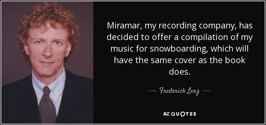 Miramar, my recording company, has decided to offer a compilation of my music for snowboarding, which will have the same cover as the book does. - Frederick Lenz