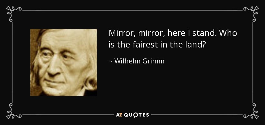 Mirror, mirror, here I stand. Who is the fairest in the land? - Wilhelm Grimm
