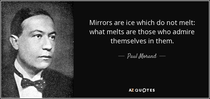 Mirrors are ice which do not melt: what melts are those who admire themselves in them. - Paul Morand
