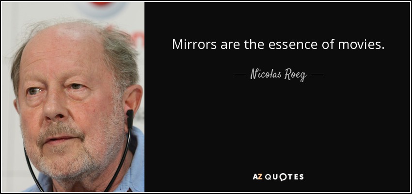 Mirrors are the essence of movies. - Nicolas Roeg