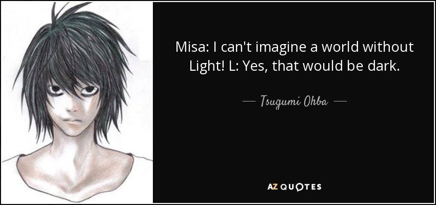 Misa: I can't imagine a world without Light! L: Yes, that would be dark. - Tsugumi Ohba