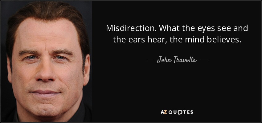 Misdirection. What the eyes see and the ears hear, the mind believes. - John Travolta