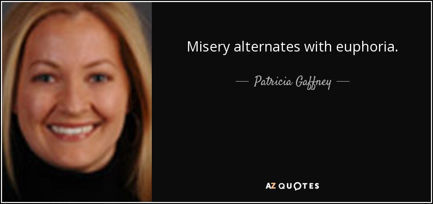 Misery alternates with euphoria. - Patricia Gaffney