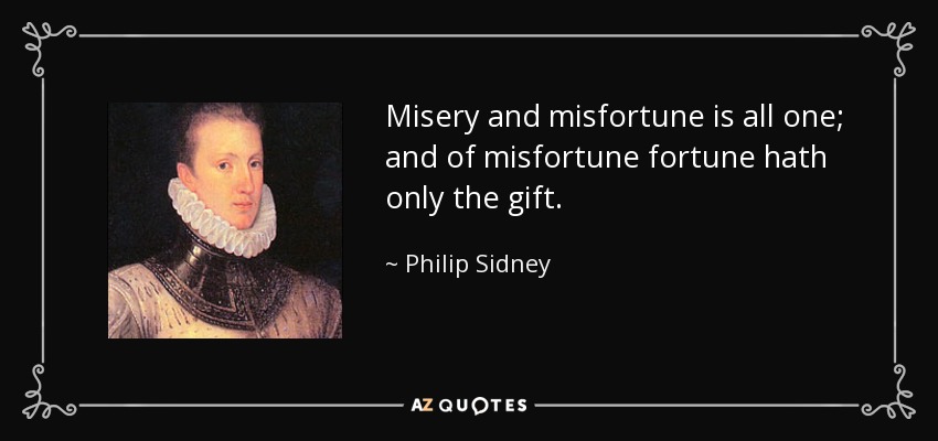 Misery and misfortune is all one; and of misfortune fortune hath only the gift. - Philip Sidney