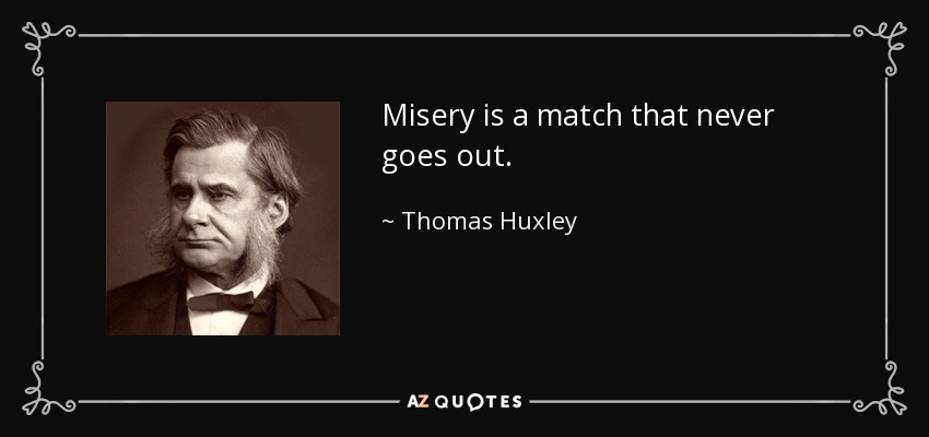 Misery is a match that never goes out. - Thomas Huxley