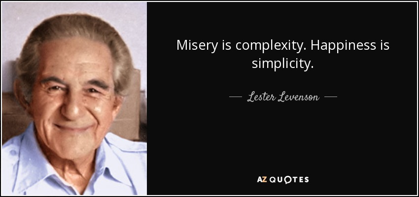Misery is complexity. Happiness is simplicity. - Lester Levenson