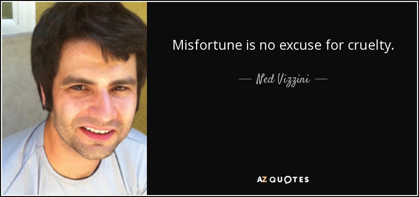 Misfortune is no excuse for cruelty. - Ned Vizzini