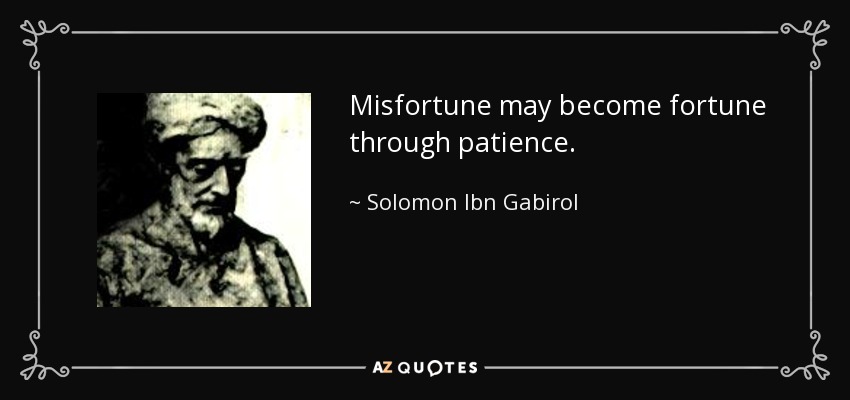 Misfortune may become fortune through patience. - Solomon Ibn Gabirol